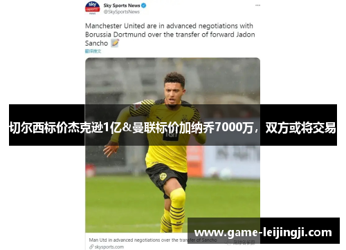 切尔西标价杰克逊1亿&曼联标价加纳乔7000万，双方或将交易