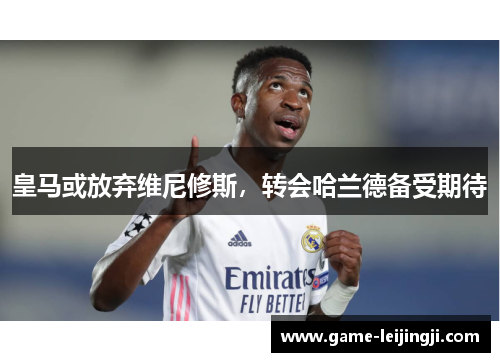 皇马或放弃维尼修斯，转会哈兰德备受期待