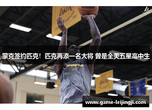 蒙克签约匹克！匹克再添一名大将 曾是全美五星高中生