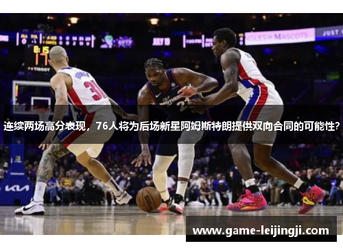 连续两场高分表现，76人将为后场新星阿姆斯特朗提供双向合同的可能性？